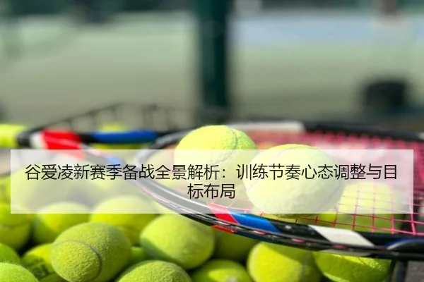 谷爱凌新赛季备战全景解析：训练节奏心态调整与目标布局